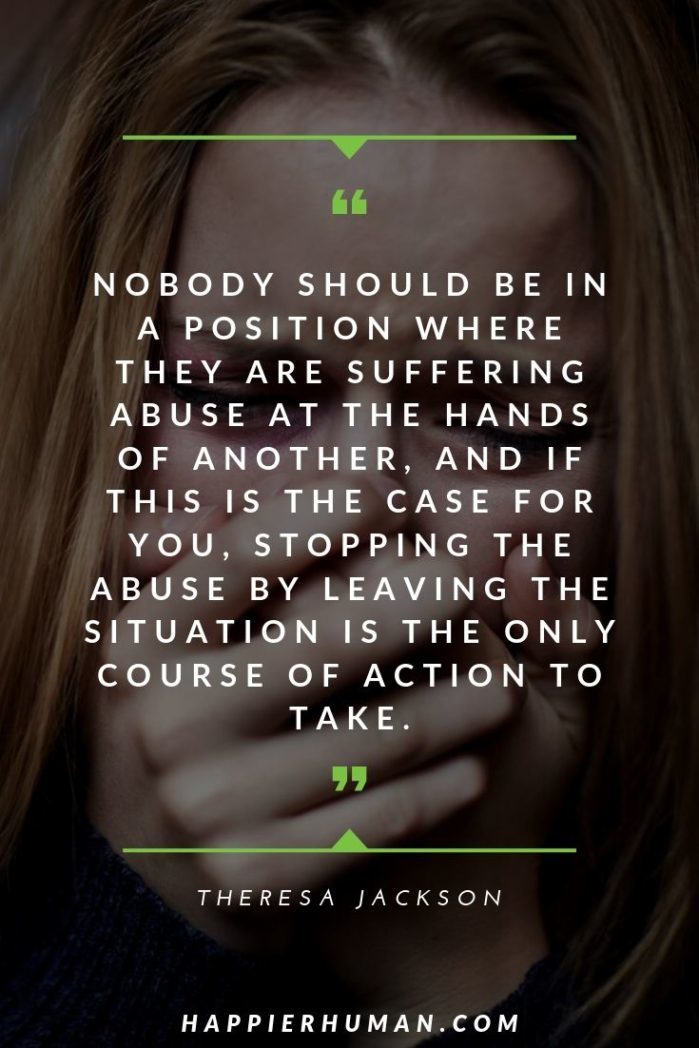 Leaving a Narcissist Quotes - “Nobody should be in a position where they are suffering abuse at the hands of another, and if this is the case for you, stopping the abuse by leaving the situation is the only course of action to take.” – Theresa Jackson | narcissist picture quotes | evil narcissistic quotes | lying narcissist quote | #abuse #narcissist #relationships