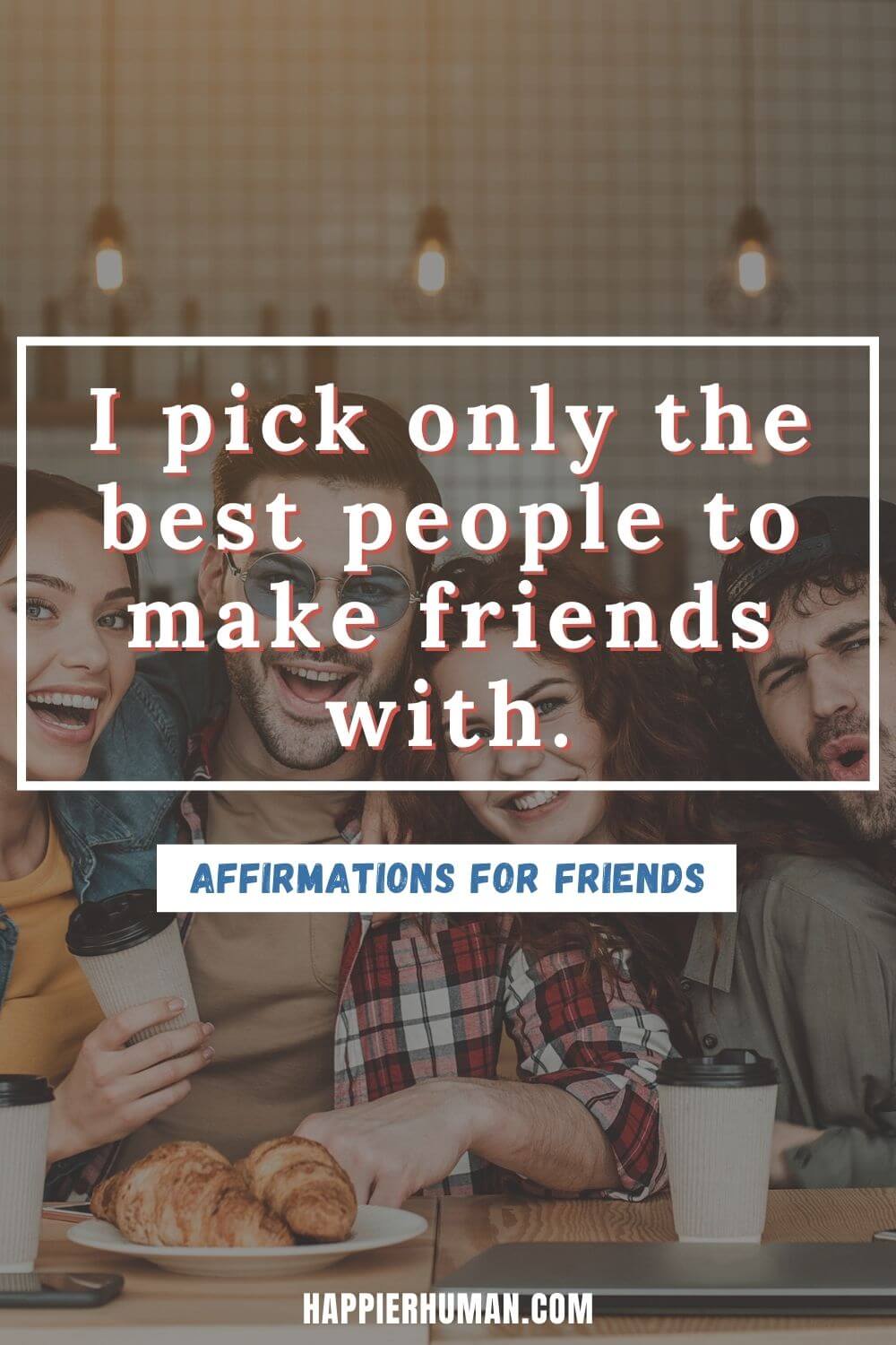 Affirmations for Friends - I pick only the best people to make friends with. | encouraging affirmations for others | positive affirmations to share with others | daily affirmations for friends