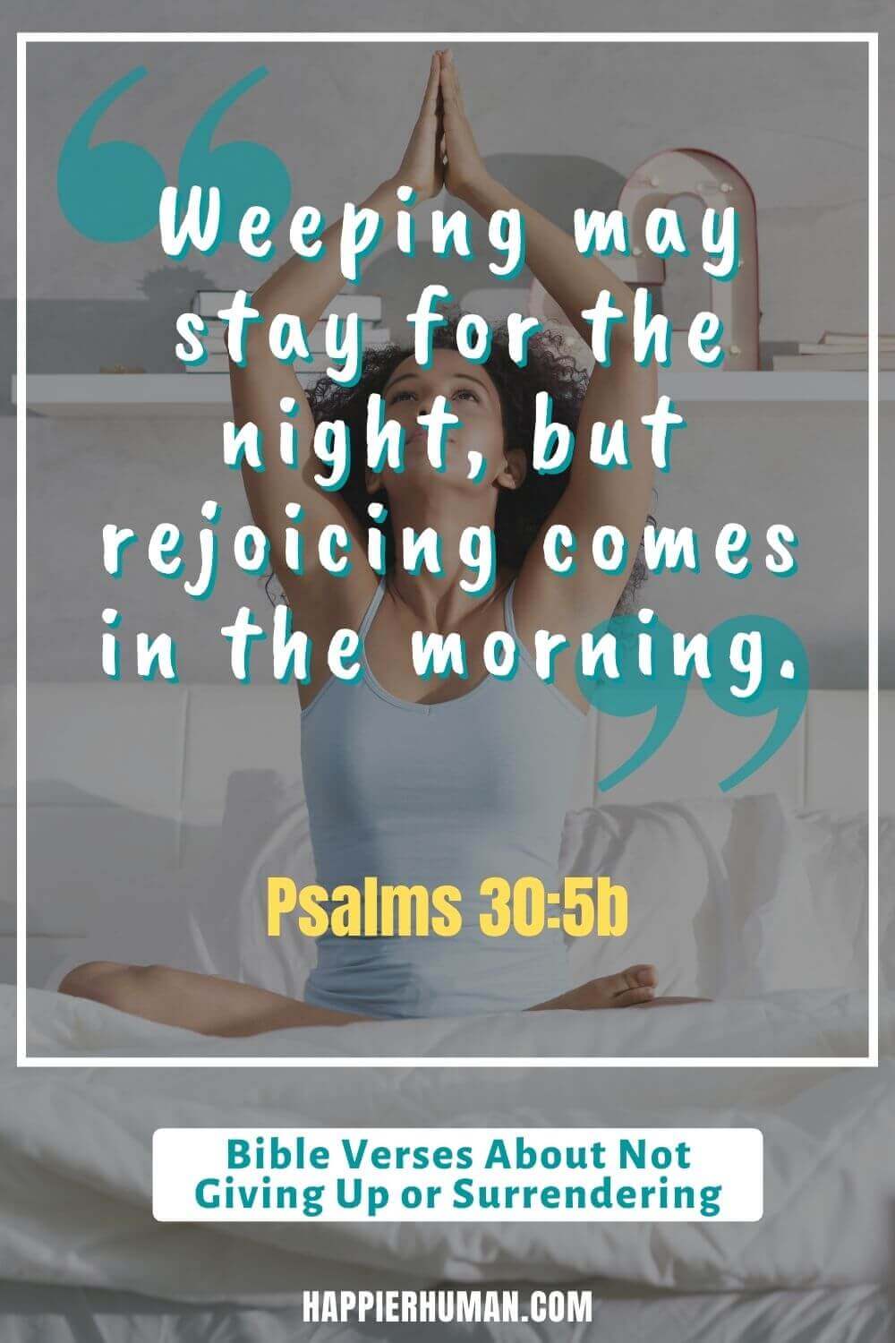 Bible Verses About Not Giving up - Psalms 30:5b says, “Weeping may stay for the night, but rejoicing comes in the morning.” | bible verses about staying strong and not giving up kjv | bible verses when you feel like giving up on life | bible verses about not giving up on marriage