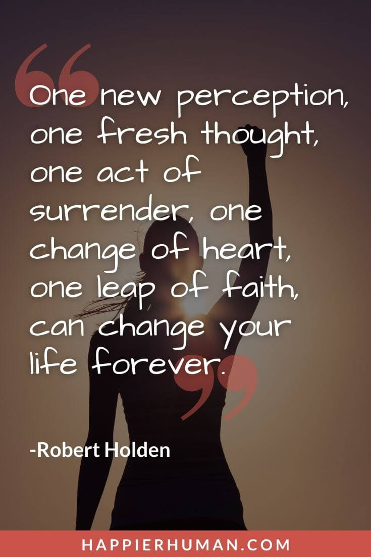 Leap of Faith Quotes - “One new perception, one fresh thought, one act of surrender, one change of heart, one leap of faith, can change your life forever.” – Robert Holden | leap of faith quotes bible | leap of faith quotes love | leap of faith meaning