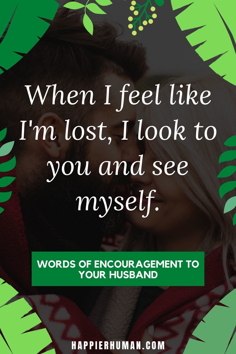 Words of Encouragement for Husbands - When I feel like I'm lost, I look to you and see myself. | how to express love to your husband in words | inspirational quotes for husband at work | encouraging quotes for a man