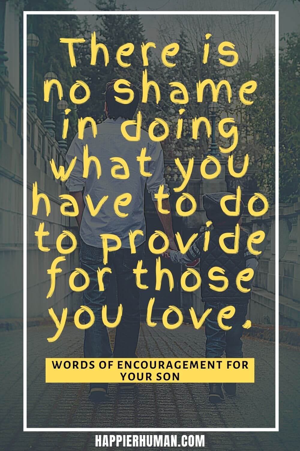 Words of Encouragement for a Son - There is no shame in doing what you have to do to provide for those you love. | words of wisdom for teenage son | words of encouragement for students | encouraging note for child #encouragingwordsforson #affirmationsweekly #sonandfather