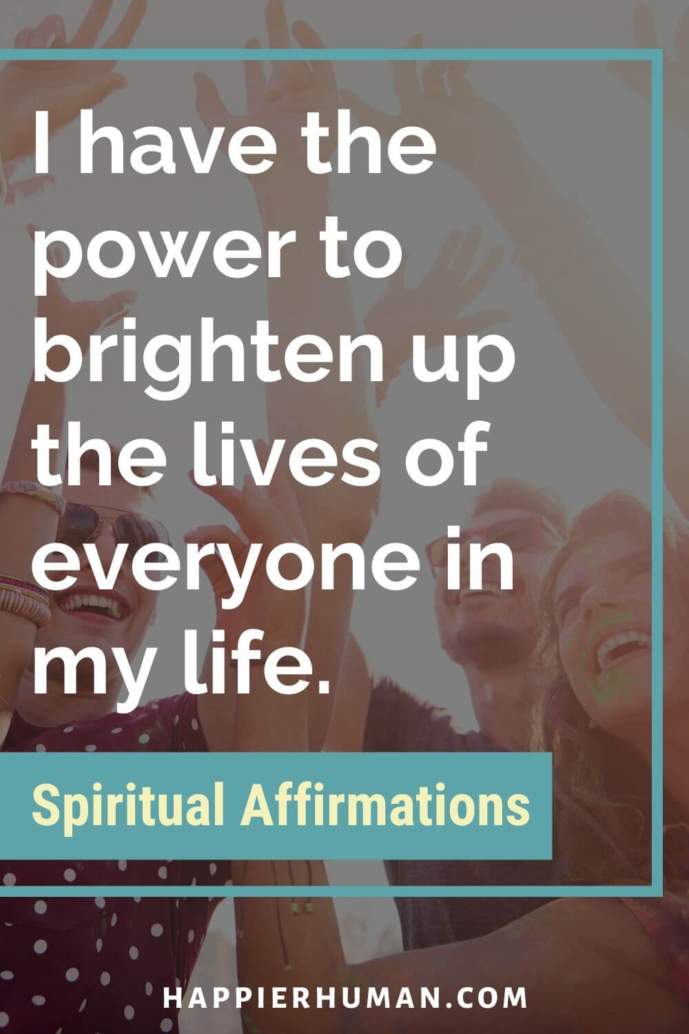 Spiritual Affirmations - I have the power to brighten up the lives of everyone in my life. | deep spiritual affirmations | spiritual affirmations pdf | spiritual affirmations for anxiety