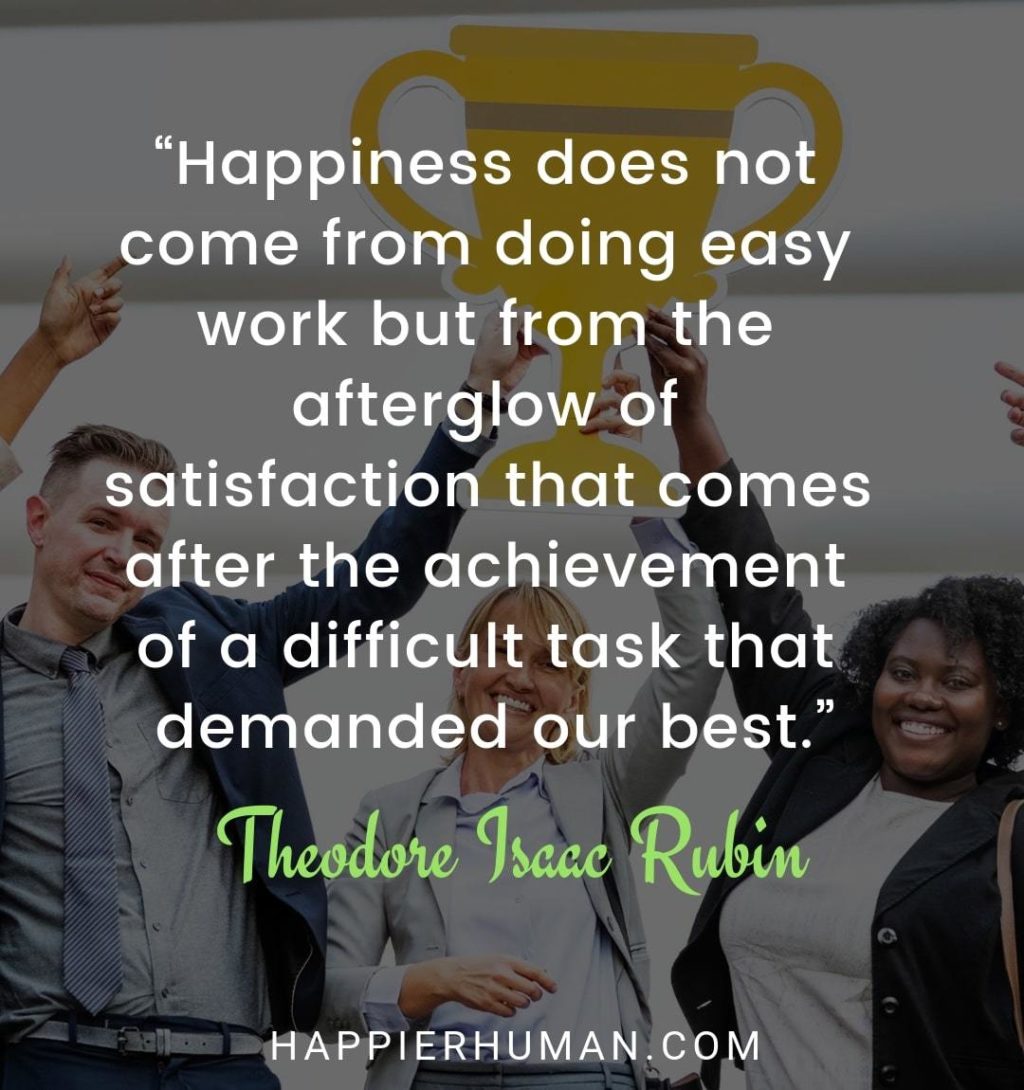 Positivity Quotes For Work - “Happiness does not come from doing easy work but from the afterglow of satisfaction that comes after the achievement of a difficult task that demanded our best.” – Theodore Isaac Rubin | short positive quotes for work | inspirational quotes | happiness quotes | satisfaction quotes #positivityqoutes #happinessquotes #quoteoftheday