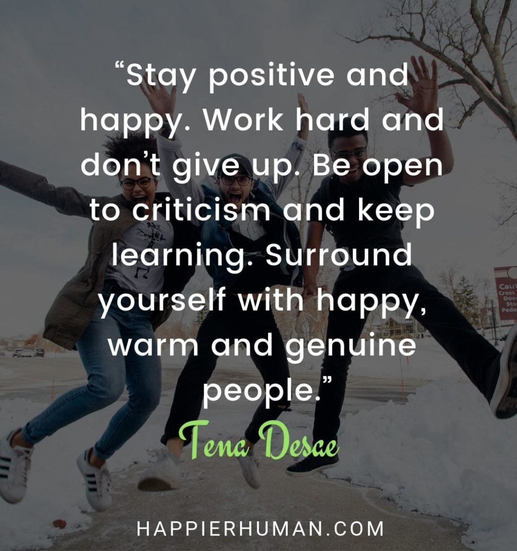 Positivity Quotes About Life - “Stay positive and happy. Work hard and don’t give up. Be open to criticism and keep learning. Surround yourself with happy, warm and genuine people.”  – Tena Desae | positivity quotes to motivate you | positivity quotes | short positive qoutes  #positiveqoutes #qotd #motivational 
