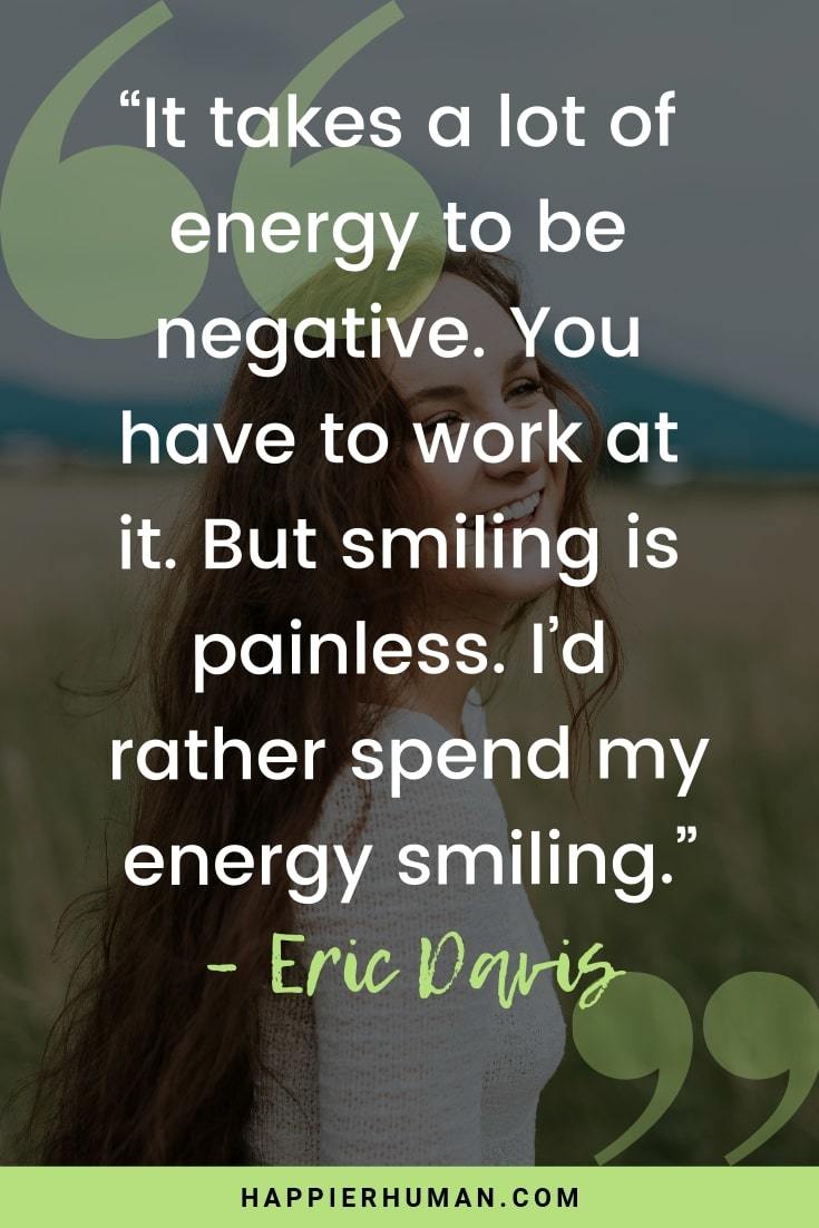 Funny Smile Quotes - “It takes a lot of energy to be negative. You have to work at it. But smiling is painless. I’d rather spend my energy smiling.” – Eric Davis | funny happy quotes to make you smile | quotes to make people laugh | funny life quotes #quote #quotesoftheday #motivation #selfconfidence #selfesteem #happiness #selfcare