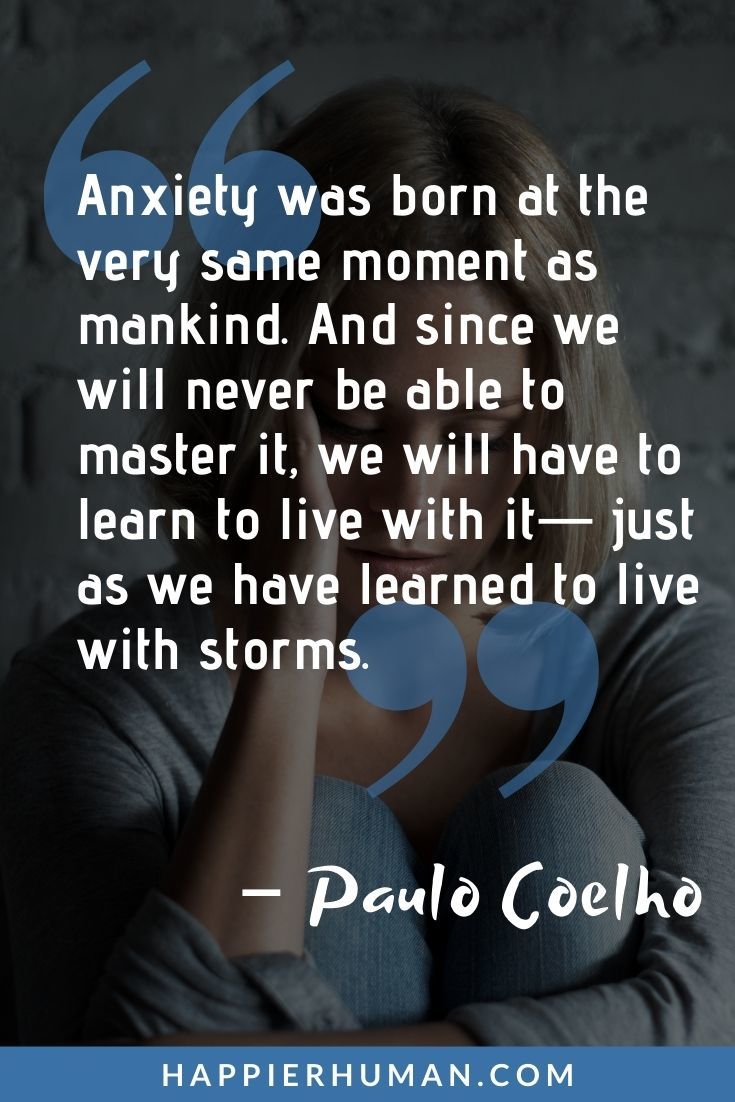 “Anxiety was born at the very same moment as mankind. And since we will never be able to master it, we will have to learn to live with it— just as we have learned to live with storms.” – Paulo Coelho | social anxiety motivation | social anxiety thing | social anxiety things