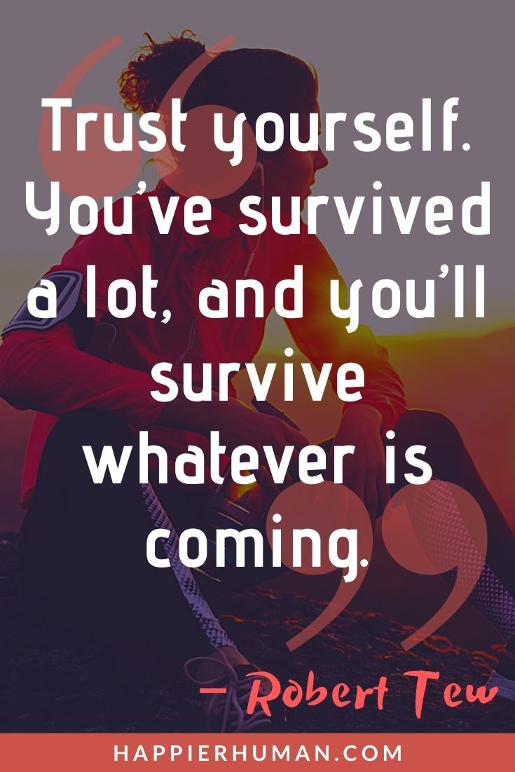“Trust yourself. You’ve survived a lot, and you’ll survive whatever is coming.” – Robert Tew | Quotes About Anxiety to Help Cope | Quotes on Anxiety