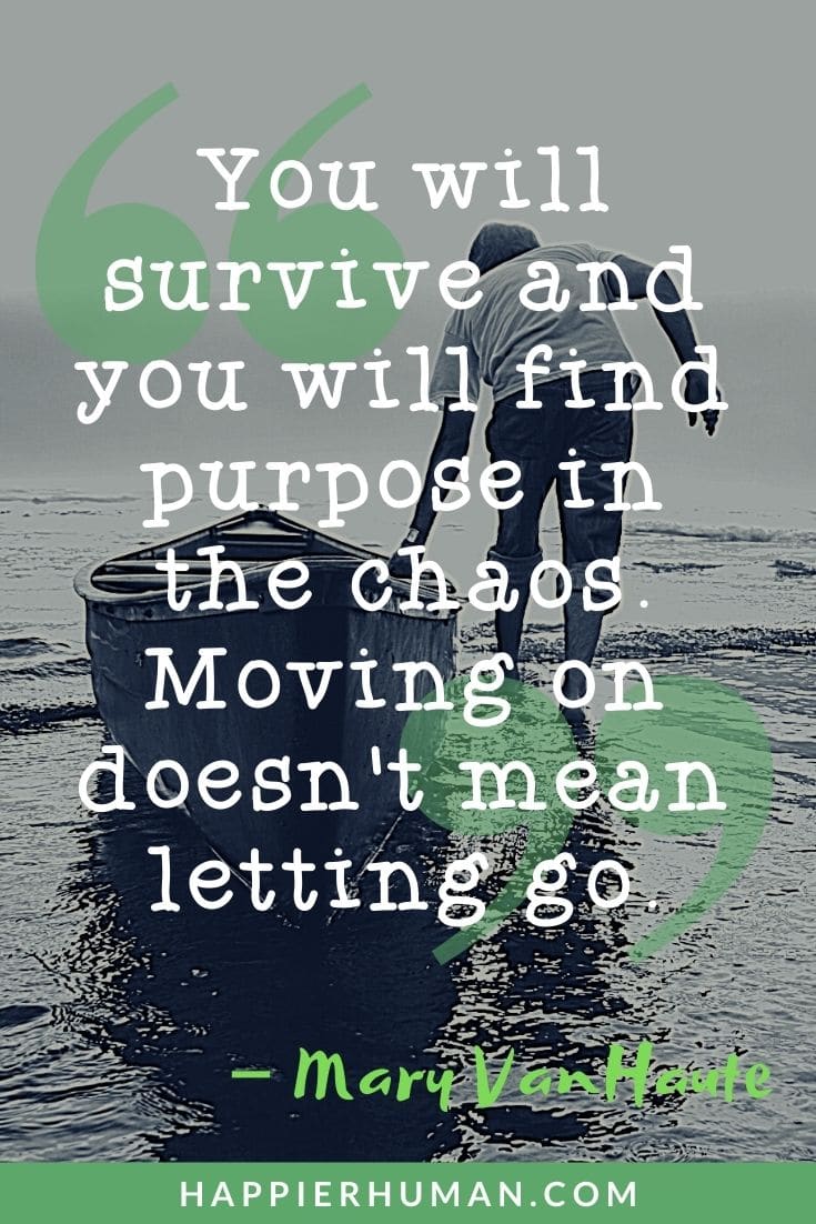You will survive and you will find purpose in the chaos. Moving on doesn't mean letting go | quotes after grief and life after loss | grief quotes to inspire & help deal with loss
